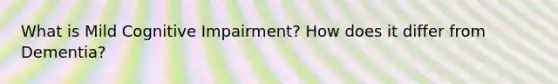 What is Mild Cognitive Impairment? How does it differ from Dementia?