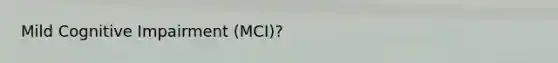 Mild Cognitive Impairment (MCI)?