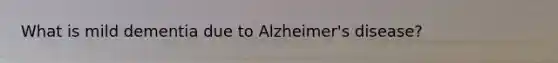 What is mild dementia due to Alzheimer's disease?