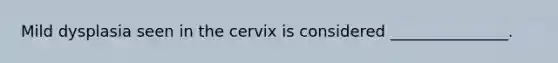 Mild dysplasia seen in the cervix is considered _______________.