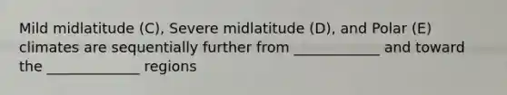 Mild midlatitude (C), Severe midlatitude (D), and Polar (E) climates are sequentially further from ____________ and toward the _____________ regions