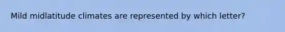 Mild midlatitude climates are represented by which letter?