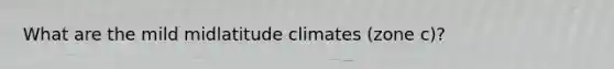 What are the mild midlatitude climates (zone c)?