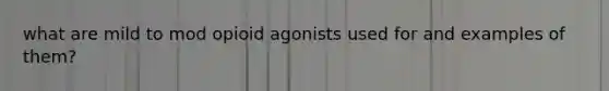 what are mild to mod opioid agonists used for and examples of them?