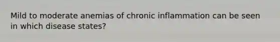 Mild to moderate anemias of chronic inflammation can be seen in which disease states?