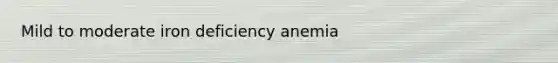 Mild to moderate iron deficiency anemia