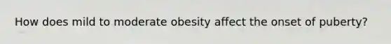 How does mild to moderate obesity affect the onset of puberty?