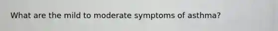 What are the mild to moderate symptoms of asthma?