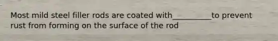 Most mild steel filler rods are coated with__________to prevent rust from forming on the surface of the rod