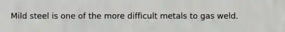 Mild steel is one of the more difficult metals to gas weld.