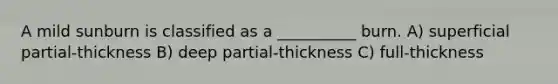 A mild sunburn is classified as a __________ burn. A) superficial partial-thickness B) deep partial-thickness C) full-thickness