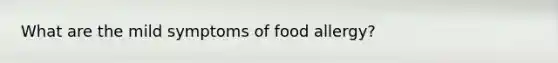 What are the mild symptoms of food allergy?