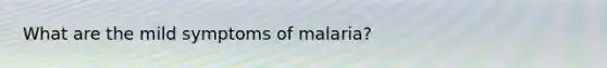 What are the mild symptoms of malaria?