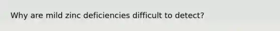 Why are mild zinc deficiencies difficult to detect?