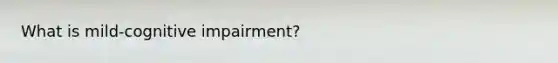 What is mild-cognitive impairment?