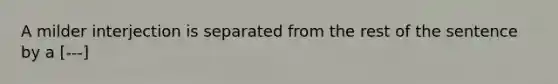 A milder interjection is separated from the rest of the sentence by a [---]