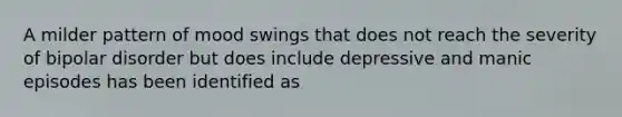 A milder pattern of mood swings that does not reach the severity of bipolar disorder but does include depressive and manic episodes has been identified as