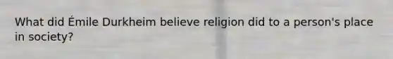 What did Émile Durkheim believe religion did to a person's place in society?