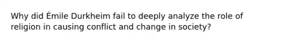 Why did Émile Durkheim fail to deeply analyze the role of religion in causing conflict and change in society?