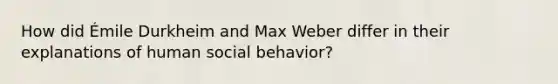 How did Émile Durkheim and Max Weber differ in their explanations of human social behavior?