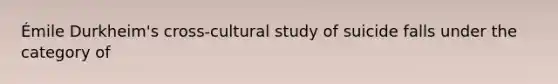 Émile Durkheim's cross-cultural study of suicide falls under the category of