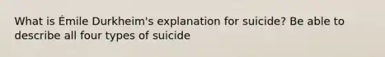 What is Émile Durkheim's explanation for suicide? Be able to describe all four types of suicide