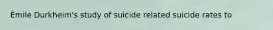 Émile Durkheim's study of suicide related suicide rates to