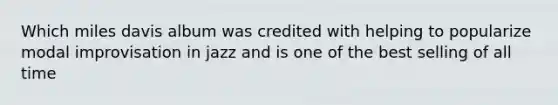 Which miles davis album was credited with helping to popularize modal improvisation in jazz and is one of the best selling of all time