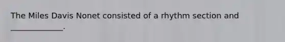 The Miles Davis Nonet consisted of a rhythm section and _____________.