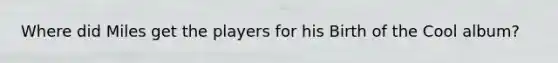 Where did Miles get the players for his Birth of the Cool album?