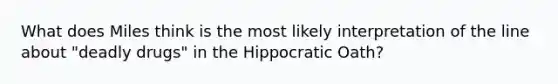 What does Miles think is the most likely interpretation of the line about "deadly drugs" in the Hippocratic Oath?