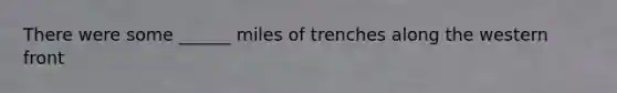 There were some ______ miles of trenches along the western front