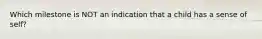 Which milestone is NOT an indication that a child has a sense of self?
