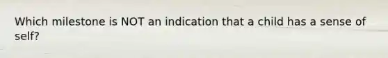 Which milestone is NOT an indication that a child has a sense of self?