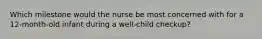 Which milestone would the nurse be most concerned with for a 12-month-old infant during a well-child checkup?