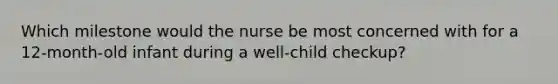 Which milestone would the nurse be most concerned with for a 12-month-old infant during a well-child checkup?