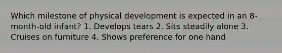 Which milestone of physical development is expected in an 8-month-old infant? 1. Develops tears 2. Sits steadily alone 3. Cruises on furniture 4. Shows preference for one hand