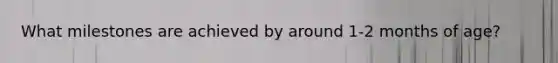 What milestones are achieved by around 1-2 months of age?