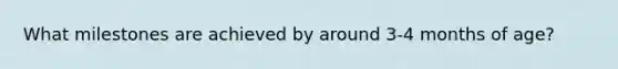 What milestones are achieved by around 3-4 months of age?