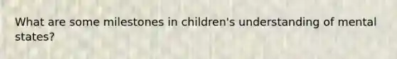 What are some milestones in children's understanding of mental states?