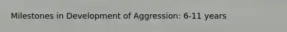 Milestones in Development of Aggression: 6-11 years