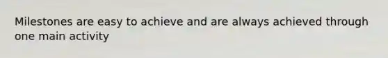 Milestones are easy to achieve and are always achieved through one main activity