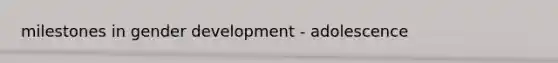 milestones in gender development - adolescence
