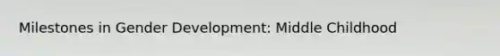 Milestones in Gender Development: Middle Childhood