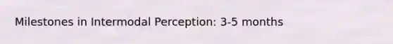 Milestones in Intermodal Perception: 3-5 months