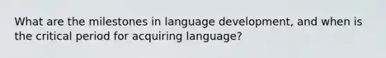 What are the milestones in language development, and when is the critical period for acquiring language?