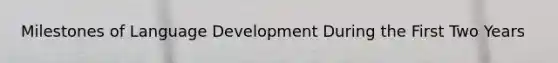 Milestones of Language Development During the First Two Years