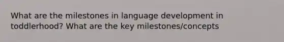 What are the milestones in language development in toddlerhood? What are the key milestones/concepts