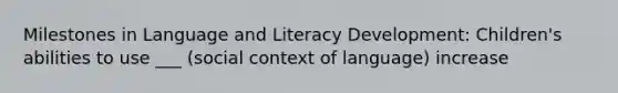 Milestones in Language and Literacy Development: Children's abilities to use ___ (social context of language) increase