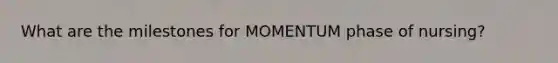 What are the milestones for MOMENTUM phase of nursing?